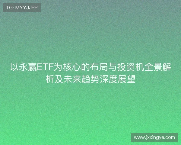 以永赢ETF为核心的布局与投资机全景解析及未来趋势深度展望
